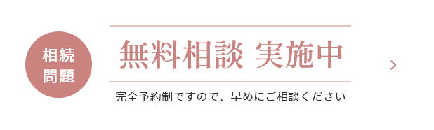 相続問題 無料相談 実施中 完全予約制ですので、早めにご相談ください